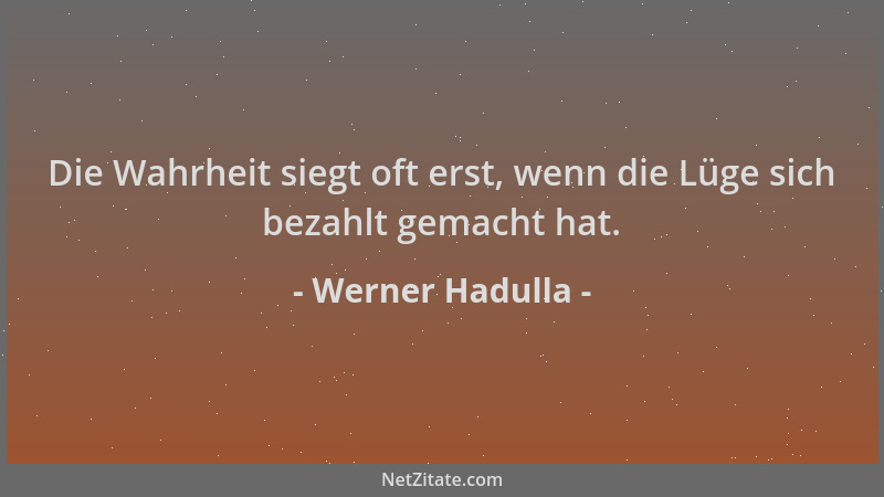 Werner Hadulla - Die Wahrheit siegt oft erst, wenn die Lüge sich bezahlt gemacht hat....