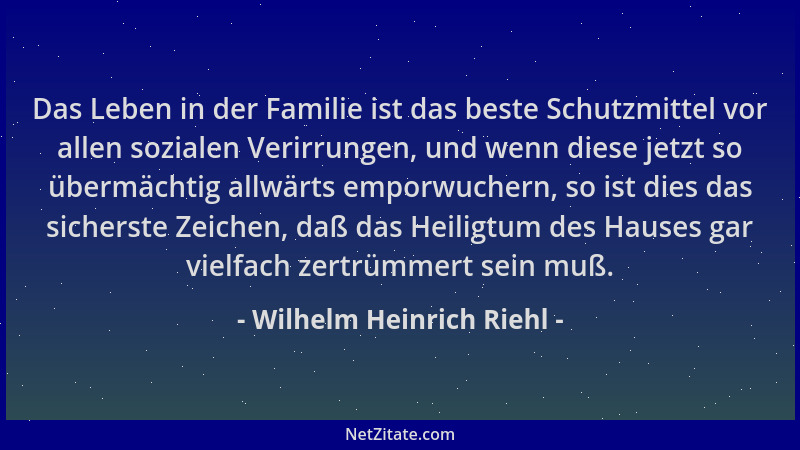 Wilhelm Heinrich Riehl - Das Leben in der Familie ist das beste Schutzmittel vor allen sozialen Verirrungen, und wenn diese...