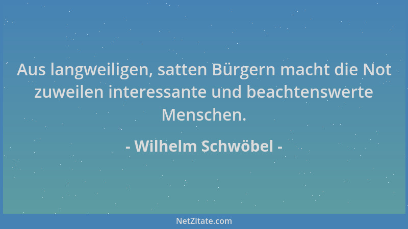 Wilhelm Schwöbel - Aus langweiligen, satten Bürgern macht die Not zuweilen interessante und beachtenswerte Menschen....