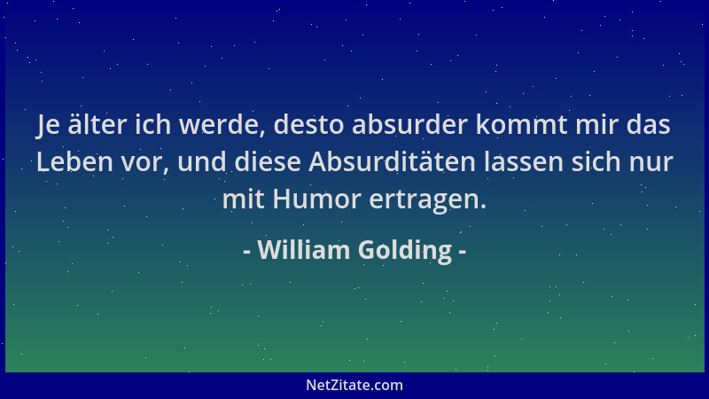 William Golding - Je älter ich werde, desto absurder kommt mir das Leben vor, und diese Absurditäten lassen sich nur mit Hu...