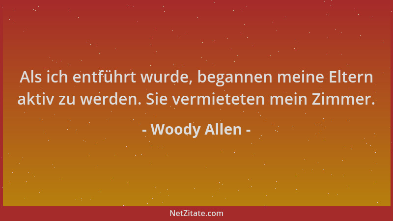 Woody Allen - Als ich entführt wurde, begannen meine Eltern aktiv zu werden. Sie vermieteten mein Zimmer....