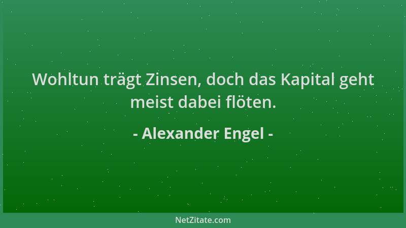Alexander Engel - Wohltun trägt Zinsen, doch das Kapital geht meist dabei flöten....