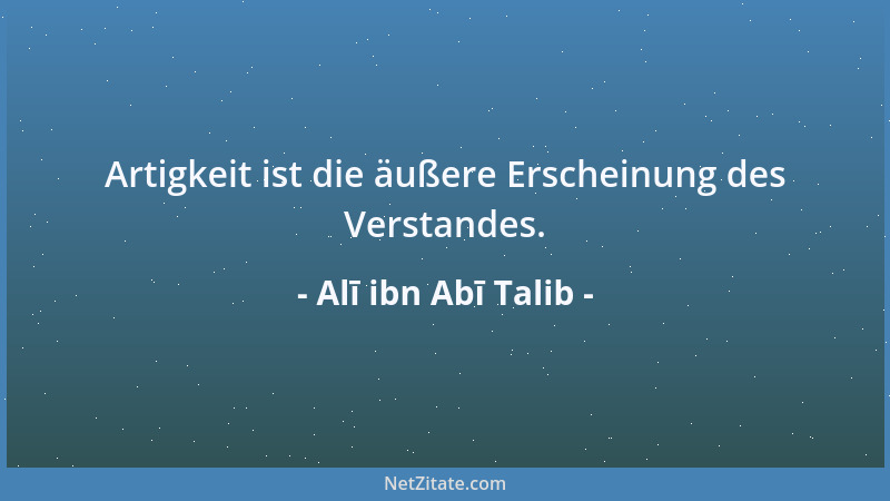 Alī ibn Abī Talib - Artigkeit ist die äußere Erscheinung des Verstandes....