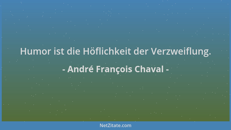 André François Chaval - Humor ist die Höflichkeit der Verzweiflung....