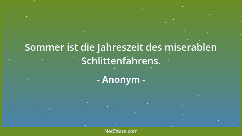 Anonym - Sommer ist die Jahreszeit des miserablen Schlittenfahrens....