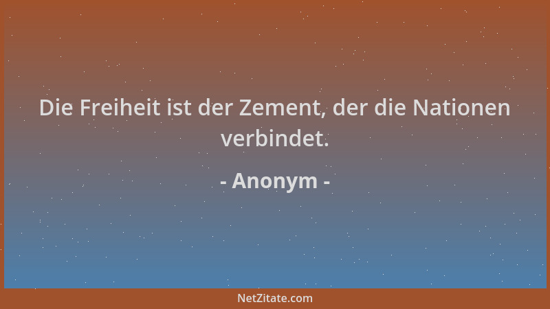 Anonym - Die Freiheit ist der Zement, der die Nationen verbindet....
