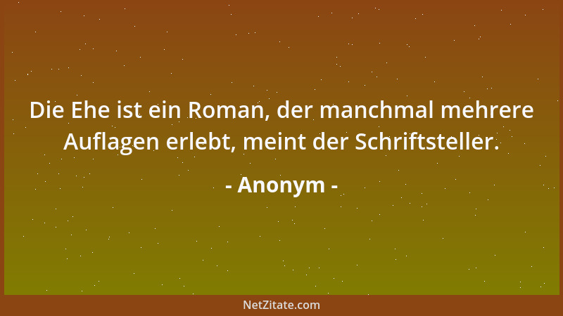 Anonym - Die Ehe ist ein Roman, der manchmal mehrere Auflagen erlebt, meint der Schriftsteller....