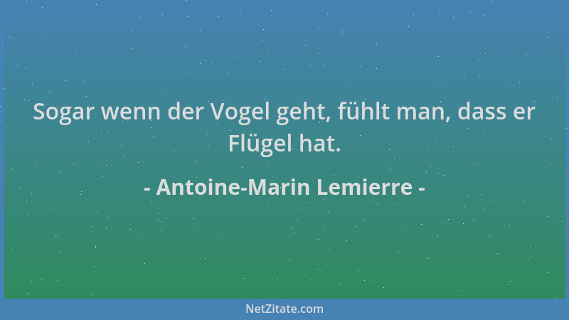 Antoine-Marin Lemierre - Sogar wenn der Vogel geht, fühlt man, dass er Flügel hat....