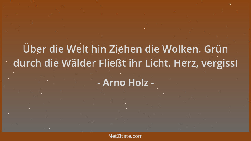 Arno Holz - Über die Welt hin Ziehen die Wolken. Grün durch die Wälder Fließt ihr Licht. Herz, vergiss!...