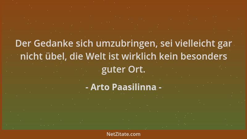Arto Paasilinna - Der Gedanke sich umzubringen, sei vielleicht gar nicht übel, die Welt ist wirklich kein besonders guter O...