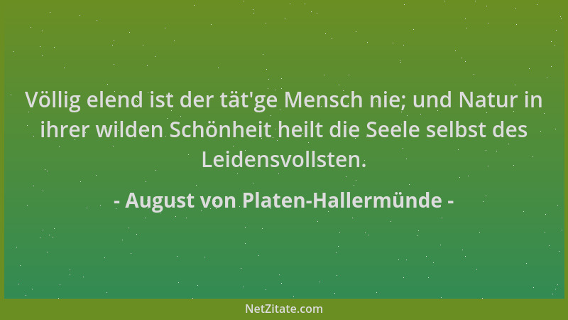 August von Platen-Hallermünde - Völlig elend ist der tät 'ge Mensch nie; und Natur in ihrer wilden Schönheit heilt die Seele...