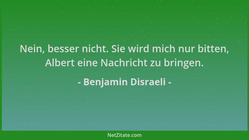 Benjamin Disraeli - Nein, besser nicht. Sie wird mich nur bitten, Albert eine Nachricht zu bringen....