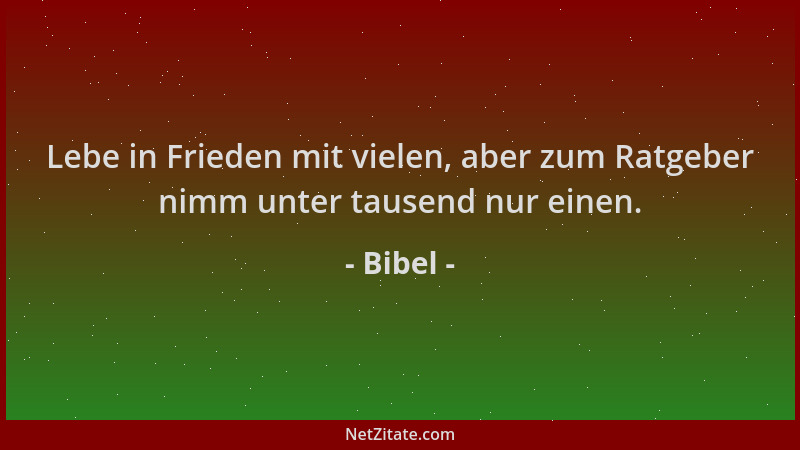 Bibel - Lebe in Frieden mit vielen, aber zum Ratgeber nimm unter tausend nur einen....