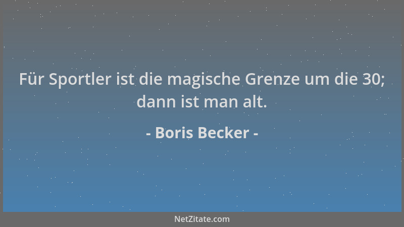 Boris Becker - Für Sportler ist die magische Grenze um die 30; dann ist man alt....