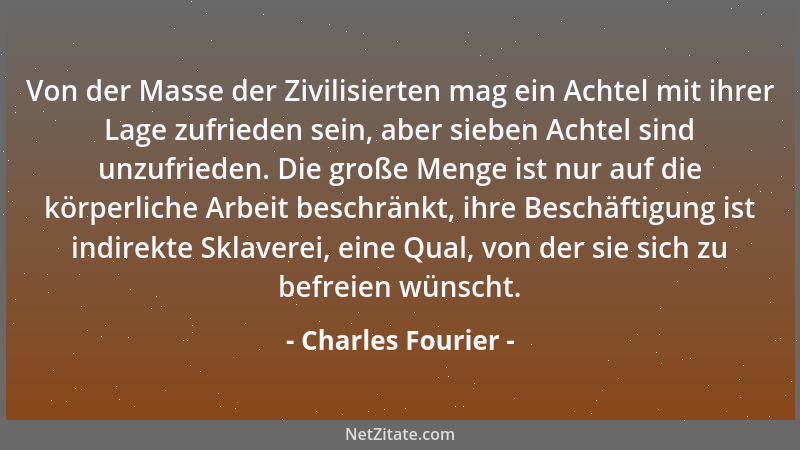 Charles Fourier - Von der Masse der Zivilisierten mag ein Achtel mit ihrer Lage zufrieden sein, aber sieben Achtel sind unz...