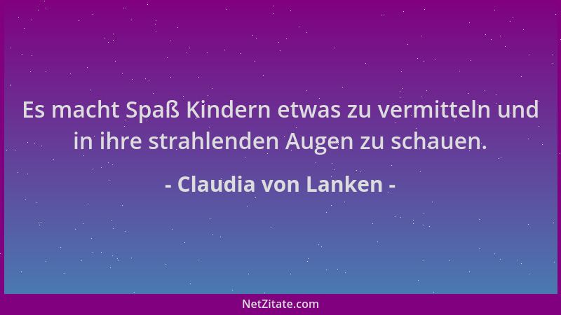 Claudia von Lanken - Es macht Spaß Kindern etwas zu vermitteln und in ihre strahlenden Augen zu schauen....