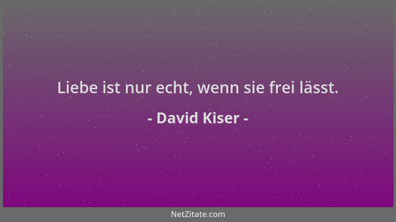 David Kiser - Liebe ist nur echt, wenn sie frei lässt....