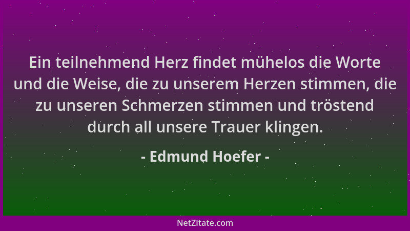 Edmund Hoefer - Ein teilnehmend Herz findet mühelos die Worte und die Weise, die zu unserem Herzen stimmen, die zu unseren...