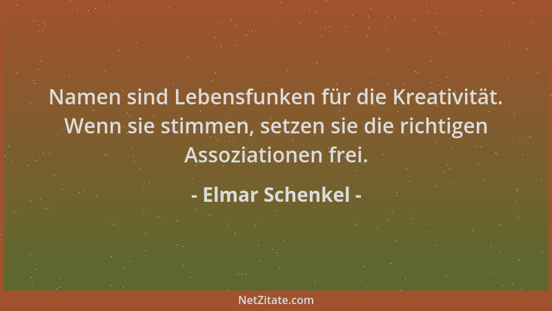 Elmar Schenkel - Namen sind Lebensfunken für die Kreativität. Wenn sie stimmen, setzen sie die richtigen Assoziationen frei...