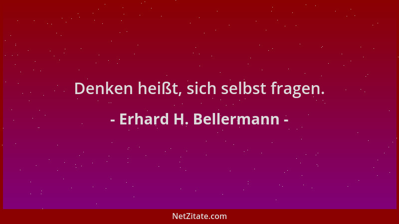 Erhard H. Bellermann - Denken heißt, sich selbst fragen....
