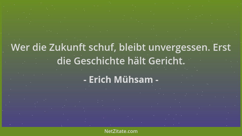 Erich Mühsam - Wer die Zukunft schuf, bleibt unvergessen. Erst die Geschichte hält Gericht....
