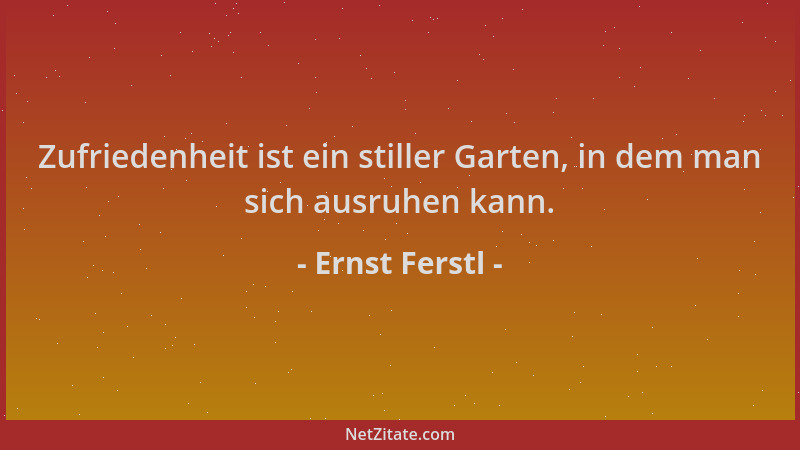 Ernst Ferstl - Zufriedenheit ist ein stiller Garten, in dem man sich ausruhen kann....