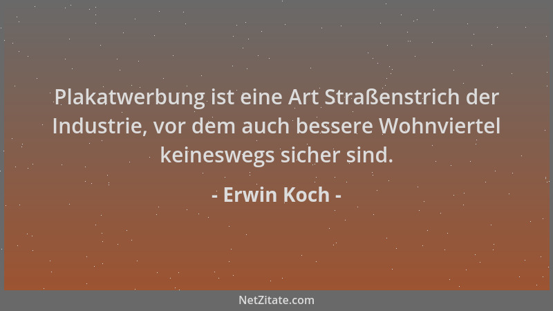 Erwin Koch - Plakatwerbung ist eine Art Straßenstrich der Industrie, vor dem auch bessere Wohnviertel keineswegs sicher sin...