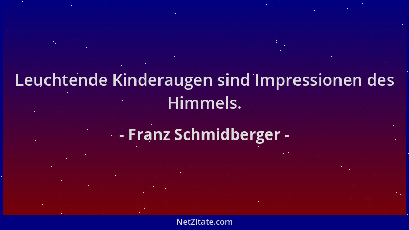 Franz Schmidberger - Leuchtende Kinderaugen sind Impressionen des Himmels....
