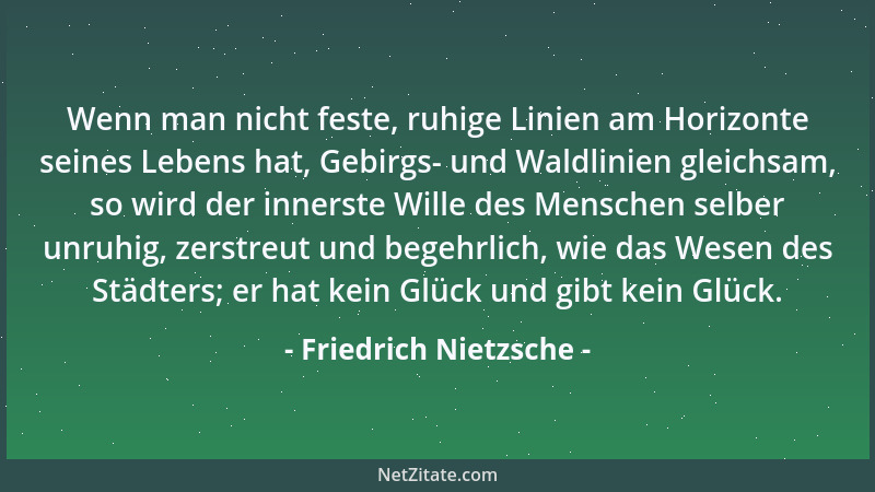 Friedrich Nietzsche - Wenn man nicht feste, ruhige Linien am Horizonte seines Lebens hat, Gebirgs- und Waldlinien gleichsam...