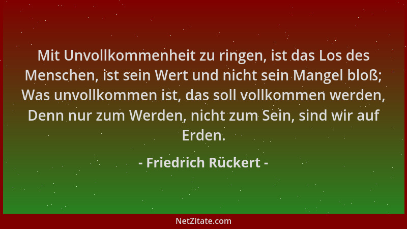Friedrich Rückert - Mit Unvollkommenheit zu ringen, ist das Los des Menschen, ist sein Wert und nicht sein Mangel bloß; Was...
