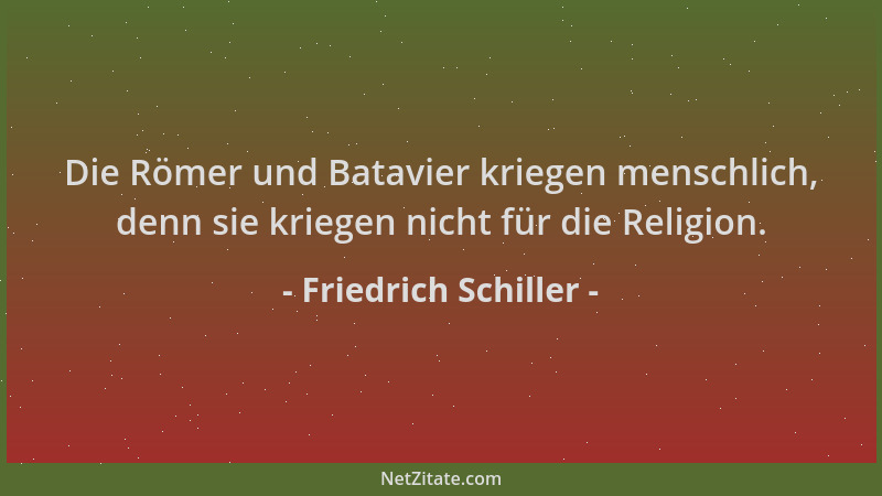 Friedrich Schiller - Die Römer und Batavier kriegen menschlich, denn sie kriegen nicht für die Religion....
