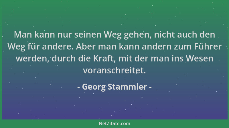 Georg Stammler - Man kann nur seinen Weg gehen, nicht auch den Weg für andere. Aber man kann andern zum Führer werden, durc...