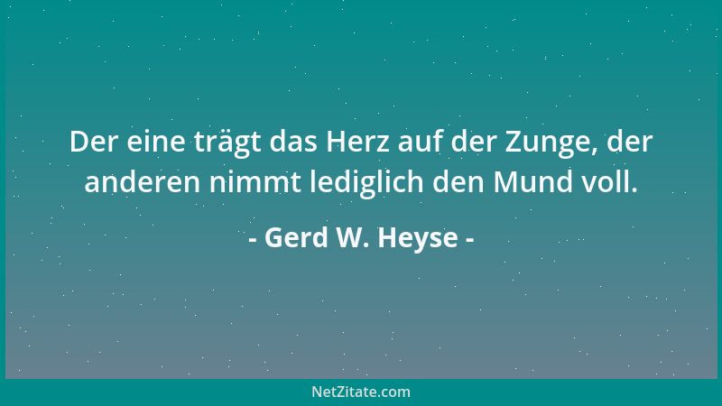 Gerd W. Heyse - Der eine trägt das Herz auf der Zunge, der anderen nimmt lediglich den Mund voll....