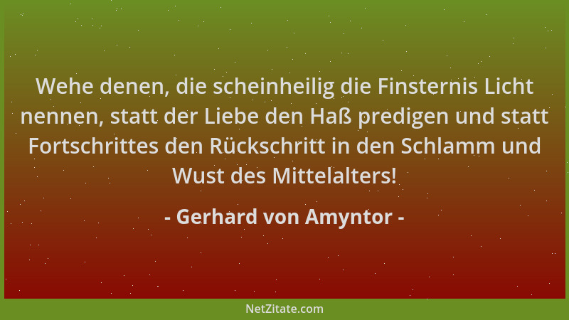 Gerhard von Amyntor - Wehe denen, die scheinheilig die Finsternis Licht nennen, statt der Liebe den Haß predigen und statt...