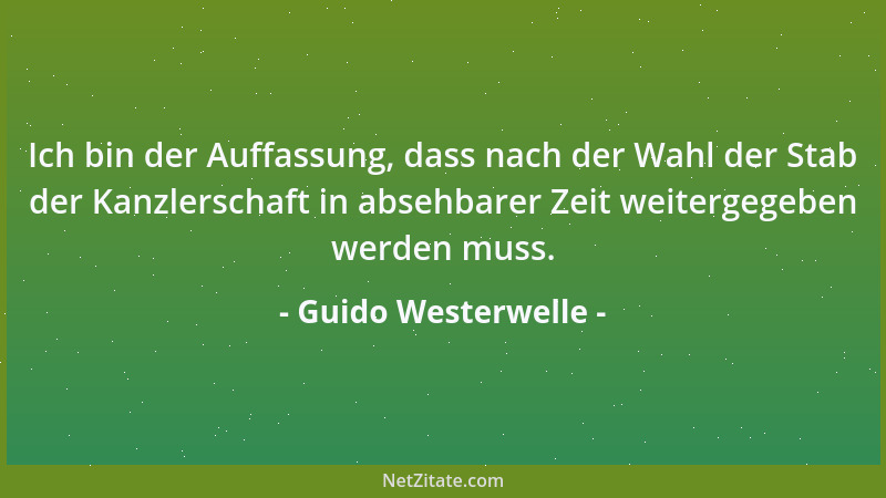 Guido Westerwelle - Ich bin der Auffassung, dass nach der Wahl der Stab der Kanzlerschaft in absehbarer Zeit weitergegeben...