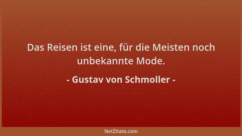 Gustav von Schmoller - Das Reisen ist eine, für die Meisten noch unbekannte Mode....