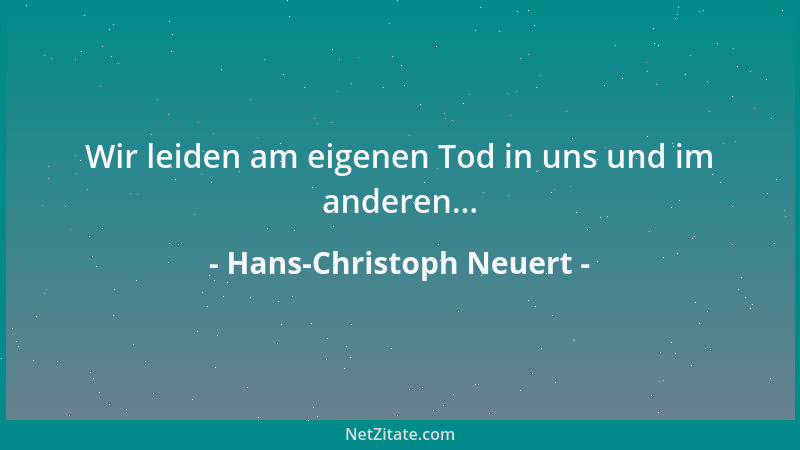 Hans-Christoph Neuert - Wir leiden am eigenen Tod in uns und im anderen......