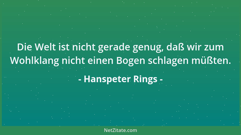 Hanspeter Rings - Die Welt ist nicht gerade genug, daß wir zum Wohlklang nicht einen Bogen schlagen müßten....