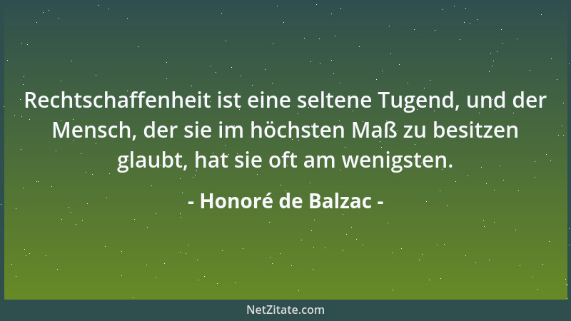 Honoré de Balzac - Rechtschaffenheit ist eine seltene Tugend, und der Mensch, der sie im höchsten Maß zu besitzen glaubt, h...