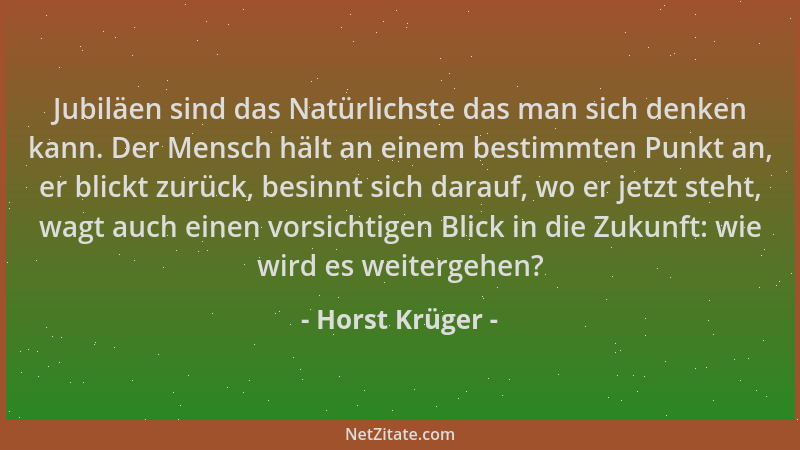 Horst Krüger - Jubiläen sind das Natürlichste das man sich denken kann. Der Mensch hält an einem bestimmten Punkt an, er bl...