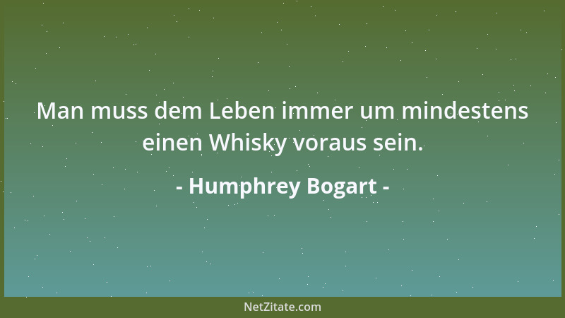 Humphrey Bogart - Man muss dem Leben immer um mindestens einen Whisky voraus sein....