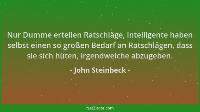 John Steinbeck - Nur Dumme erteilen Ratschläge, Intelligente haben selbst einen so großen Bedarf an Ratschlägen, dass sie s...