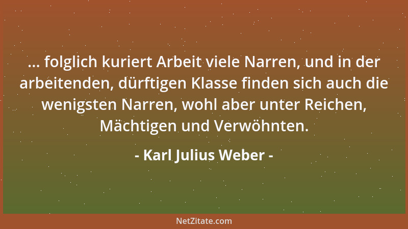 Karl Julius Weber - Eitelkeit ist die Kippe, an der die meisten Großen, gar viele Gelehrten und alle Weiber scheitern....