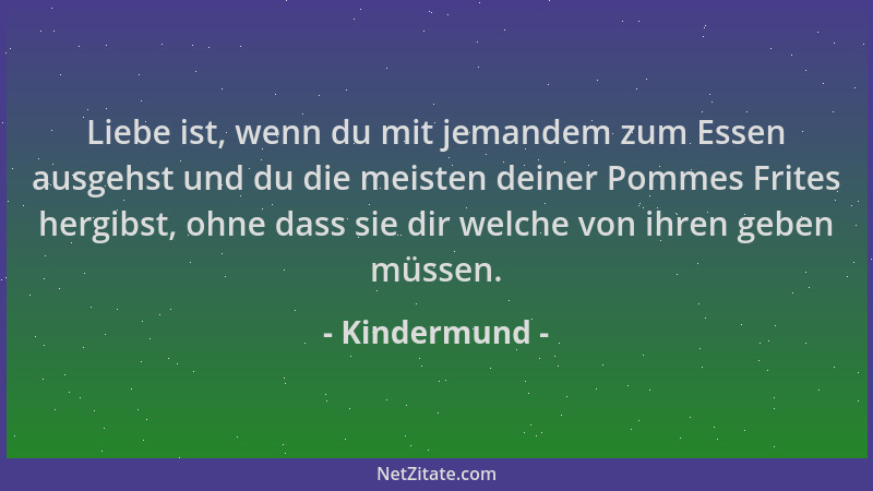 Kindermund - Liebe ist, wenn du mit jemandem zum Essen ausgehst und du die meisten deiner Pommes Frites hergibst, ohne dass...
