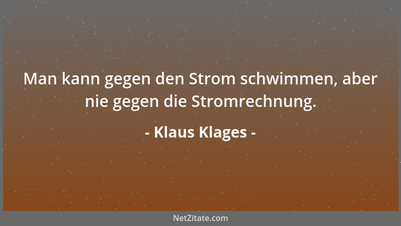 Klaus Klages - Man kann gegen den Strom schwimmen, aber nie gegen die Stromrechnung....