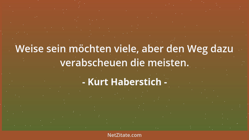 Kurt Haberstich - Weise sein möchten viele, aber den Weg dazu verabscheuen die meisten....