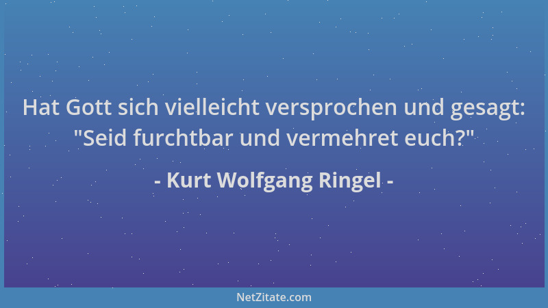 Kurt Wolfgang Ringel - Hat Gott sich vielleicht versprochen und gesagt:  "Seid furchtbar und vermehret euch? "...