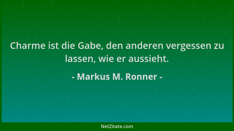 Markus M. Ronner - Charme ist die Gabe, den anderen vergessen zu lassen, wie er aussieht....