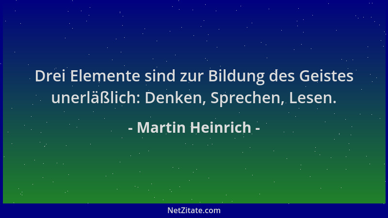 Martin Heinrich - Drei Elemente sind zur Bildung des Geistes unerläßlich: Denken, Sprechen, Lesen....
