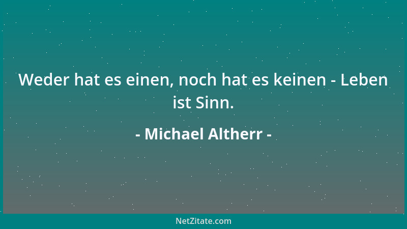 Michael Altherr - Weder hat es einen, noch hat es keinen - Leben ist Sinn....